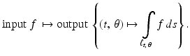 
$$\displaystyle{\mathrm{input}\ f\,\mapsto \mathrm{output}\ \left \{(t,\,\theta )\mapsto \int \limits _{\ell_{t,\,\theta }}f\,ds\right \}.}$$
