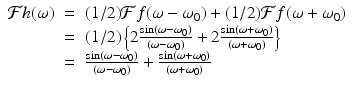 
$$\displaystyle\begin{array}{rcl} \mathcal{F}h(\omega )& =& (1/2)\mathcal{F}f(\omega -\omega _{0}) + (1/2)\mathcal{F}f(\omega +\omega _{0}) {}\\ & =& (1/2)\left \{2\frac{\sin (\omega -\omega _{0})} {(\omega -\omega _{0})} + 2\frac{\sin (\omega +\omega _{0})} {(\omega +\omega _{0})}\right \} {}\\ & =& \frac{\sin (\omega -\omega _{0})} {(\omega -\omega _{0})} + \frac{\sin (\omega +\omega _{0})} {(\omega +\omega _{0})} {}\\ \end{array}$$
