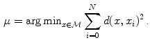 $$\begin{aligned} \mu = \mathrm{arg\,min }_{x\in {\mathcal {M}}} \sum _{i=0}^N d(x, x_i)^2{\,\text {.}} \end{aligned}$$