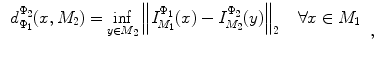 $$\begin{aligned}&\begin{array}{ll} d_{\Phi _1 }^{\Phi _2 } (x,M_2 )=\mathop {\inf }\limits _{y\in M_2 } \left\| {I_{M_1 }^{\Phi _1 } (x)-I_{M_2 }^{\Phi _2 } (y)} \right\| _2 {\begin{array}{ll} &{} {\forall x\in M_1 } \\ \end{array} } \\ \\ \end{array},\end{aligned}$$