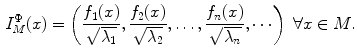 $$\begin{aligned} I_M^\Phi (x)=\left( {\frac{f_1 (x)}{\sqrt{\lambda _1 }},\frac{f_2 (x)}{\sqrt{\lambda _2 }},\ldots ,\frac{f_n (x)}{\sqrt{\lambda _n }},\cdots } \right) \hbox { }\forall x\in M. \end{aligned}$$