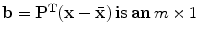 $$\mathbf{b} = \mathbf{P}^{\mathbf{T}} (\mathbf{x} - \bar{\mathbf{x}})\,\mathbf{is}\,\mathbf{an} \, m \times 1$$