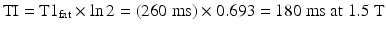 
$$ \mathrm{T}\mathrm{I}=\mathrm{T}{1}_{\mathrm{fat}}\times \ln 2=\left(260\;\mathrm{ms}\right)\times 0.693=180\;\mathrm{ms}\kern0.24em \mathrm{at}\;1.5\;\mathrm{T} $$
