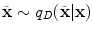 $$\tilde{\mathbf {x}} \sim q_{D}(\tilde{\mathbf {x}}|\mathbf {x})$$