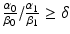 $$ \frac{\alpha_0}{\beta_0}/\frac{\alpha_1}{\beta_1}\ge \delta $$