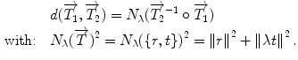 $$\begin{aligned} & d(\overrightarrow {{T_{1} }} ,\overrightarrow {{T_{2} }} ) = N_{\lambda } (\overrightarrow {{T_{2} }}^{ - 1} \circ \overrightarrow {{T_{1} }} ) \\ {\text{with:}}\quad & N_{\lambda } (\overrightarrow {T} )^{2} = N_{\lambda } (\{ r,t\} )^{2} = \left\| r \right\|^{2} + \left\| {\lambda t} \right\|^{2}. \\ \end{aligned}$$