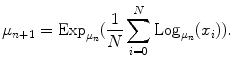 $$\mu_{n + 1} = {\kern 1pt} {\text{Exp}}_{{\mu_{n} }} (\frac{1}{N}\sum\limits_{i = 0}^{N} {{\text{Log}}{\kern 1pt}_{{\mu_{n} }} (x_{i} ))} .$$