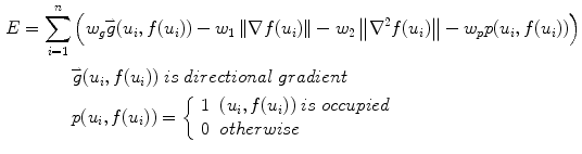 $$ \begin{aligned} E & = \sum\limits_{i = 1}^{n} {\left( {w_{g} \overset{\lower0.5em\hbox{$\smash{\scriptscriptstyle\rightharpoonup}$}} {g} (u_{i} ,f(u_{i} )) - w_{1} \left\| {\nabla f(u_{i} )} \right\| - w_{2} \left\| {\nabla^{2} f(u_{i} )} \right\| - w_{p} p(u_{i} ,f(u_{i} ))} \right)} \\ & \quad \quad \quad \overset{\lower0.5em\hbox{$\smash{\scriptscriptstyle\rightharpoonup}$}} {g} (u_{i} ,f(u_{i} ))\;is\;directional\;gradient \\ & \quad \quad \quad p(u_{i} ,f(u_{i} )) = \left\{ {\begin{array}{*{20}l} 1 & {(u_{i} ,f(u_{i} ))\;is\;occupied} \\ 0 & {otherwise} \\ \end{array} } \right. \\ \end{aligned} $$