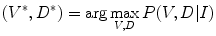 $$(V^{*} ,D^{*} ) = \arg \mathop {\hbox{max} }\limits_{V,D} P(V,D|I)$$