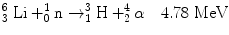 
$$ _3^6\;\mathrm{ Li}+_0^1\mathrm{ n}\to_1^3\mathrm{ H}+_2^4\alpha \quad 4.78\;\mathrm{ MeV} $$
