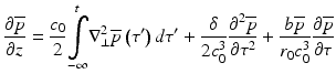 
$$ \frac{\partial \overline{p}}{\partial z}=\frac{c_0}{2}\underset{-\infty }{\overset{t}{{\displaystyle \int }}}{\nabla}_{\perp}^2\overline{p}\left({\tau}^{\prime}\right)d{\tau}^{\prime }+\frac{\delta }{2{c}_0^3}\frac{\partial^2\overline{p}}{\partial {\tau}^2}+\frac{b\overline{p}}{r_0{c}_0^3}\frac{\partial \overline{p}}{\partial \tau } $$
