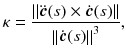 
$$ \kappa =\frac{\left\Vert \ddot{\boldsymbol{c}}(s)\times \dot{\boldsymbol{c}}(s)\right\Vert }{{\left\Vert \dot{\boldsymbol{c}}(s)\right\Vert}^3}, $$
