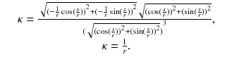 
$$ \begin{array}{c}\kern1.00em \kappa =\frac{\sqrt{{(-\frac{1}{r} \cos (\frac{s}{r}))}^2+{(-\frac{1}{r} \sin (\frac{s}{r}))}^2}\sqrt{{( \cos (\frac{s}{r}))}^2+{( \sin (\frac{s}{r}))}^2}}{{(\sqrt{{( \cos (\frac{s}{r}))}^2+{( \sin (\frac{s}{r}))}^2})}^3},\kern1.00em \\ {}\kern1.00em \kappa =\frac{1}{r}.\kern1.00em \end{array} $$
