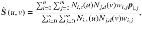 
$$ \hat{\boldsymbol{S}}\left( u, v\right)=\frac{\sum_{i=0}^n\sum_{j=0}^m{N}_{i, c}(u){N}_{j, d}(v){w}_{i, j}{\boldsymbol{p}}_{i, j}}{\sum_{i=0}^n\sum_{j=0}^m{N}_{i, c}(u){N}_{j, d}(v){w}_{i, j}}, $$
