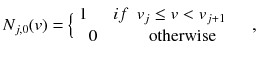 
$$ {N}_{j,0}( v)=\Big\{\begin{array}{c}1\kern1.5em if\kern0.5em {v}_j\le v<{v}_{j+1}\\ {}0\kern3em \mathrm{otherwise}\end{array}\kern1.25em ,\operatorname{} $$
