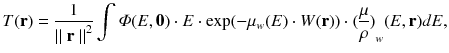 
$$ T(\mathbf{r})=\frac{1}{{\parallel \mathbf{r}\parallel}^2}\int \varPhi (E,\mathbf{0})\cdot E\cdot \exp (-{\mu}_w(E)\cdot W(\mathbf{r}))\cdot {(\frac{\mu }{\rho })}_w(E,\mathbf{r})dE, $$
