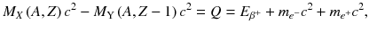 
$$ {M}_X\left( A, Z\right){c}^2-{M}_{\mathrm{Y}}\left( A, Z-1\right){c}^2= Q={E}_{\beta^{+}}+{m}_{e^{-}}{c}^2+{m}_{e^{+}}{c}^2, $$
