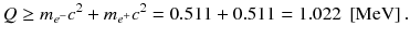
$$ Q\ge {m}_{e^{-}}{c}^2+{m}_{e^{+}}{c}^2=0.511+0.511=1.022\ \left[\mathrm{MeV}\right]. $$
