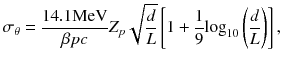 
$$ {\sigma}_{\theta}=\frac{14.1\mathrm{MeV}}{\beta pc}{Z}_p\sqrt{\frac{d}{L}}\left[1+\frac{1}{9}{ \log}_{10}\left(\frac{d}{L}\right)\right], $$
