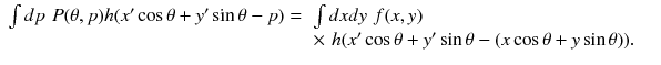 
$$ \begin{array}{ll}\int dp\kern2mm P(\theta, p)h({x}^{\mathrm{\prime}} \cos \theta +{y}^{\mathrm{\prime}} \sin \theta -p)=& \int d x d y\kern2mm f(x,y)\kern1.00em \\ {}& \times \kern2mm h({x}^{\mathrm{\prime}} \cos \theta +{y}^{\mathrm{\prime}} \sin \theta -(x \cos \theta +y \sin \theta )).\kern1.00em \end{array} $$
