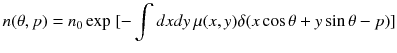 
$$ n(\theta, p)={n}_0 \exp\ [-\int dxdy\kern1mm \mu (x,y)\delta (x \cos \theta +y \sin \theta -p)] $$
