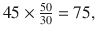 
$$ 45\times \frac{50}{30}=75, $$
