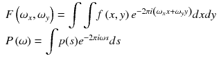 
$$ \begin{array}{l}F\left({\omega}_x,{\omega}_y\right)={\displaystyle \int \int }f\left(x,y\right){e}^{-2\pi i\left({\omega}_xx+{\omega}_yy\right)} dxdy\hfill \\ {}P\left(\omega \right)={\displaystyle \int }p(s){e}^{-2\pi i\omega s}ds\hfill \end{array} $$
