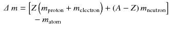 
$$ \begin{array}{l}\varDelta\ m=\left[Z\left({m}_{\mathrm{proton}}+{m}_{\mathrm{electron}}\right)+\left(A-Z\right){m}_{\mathrm{neutron}}\right]\\ {}\kern3.25em -{m}_{\mathrm{atom}}\end{array} $$
