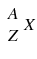 
$$ \begin{array}{c}A\\ {}Z\end{array}X $$
