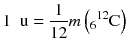 
$$ 1\kern0.5em \mathrm{u}=\frac{1}{12}m\left({}_6{}^{12}\mathrm{C}\right) $$
