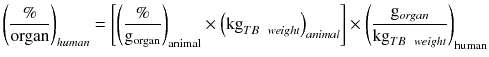 
$$ {\left(\frac{\%}{\mathrm{organ}}\right)}_{human}=\left[{\left(\frac{\%}{{\mathrm{g}}_{\mathrm{organ}}}\right)}_{\mathrm{animal}}\times {\left({\mathrm{kg}}_{TB\kern0.5em weight}\right)}_{animal}\right]\times {\left(\frac{{\mathrm{g}}_{organ}}{{\mathrm{kg}}_{TB\kern0.5em weight}}\right)}_{\mathrm{human}} $$
