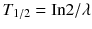 
$$ {T}_{1/2}=\mathrm{In}2/\lambda $$
