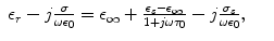 
$$\displaystyle\begin{array}{rcl} \epsilon _{r} - j \frac{\sigma } {\omega \epsilon _{0}} =\epsilon _{\infty } + \frac{\epsilon _{s} -\epsilon _{\infty }} {1 + j\omega \tau _{0}} - j\frac{\sigma _{s}} {\omega \epsilon _{0}},& &{}\end{array}$$

