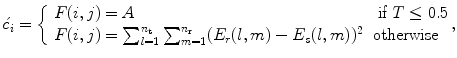 
$$\displaystyle{ \acute{c_{i}} = \left \{\begin{array}{ll} F(i,j) = A &\mbox{ if $T \leq 0.5$ } \\ F(i,j) =\sum _{ l=1}^{n_{\mathrm{t}}}\sum _{m=1}^{n_{\mathrm{r}}}(E_{r}(l,m) - E_{s}(l,m))^{2} & \text{otherwise }\\ \end{array} \right.\!\!\!\!, }$$
